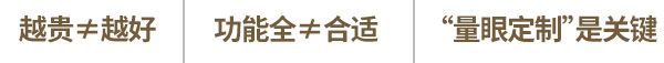 越貴≠越好,功能全≠合適,“量眼定制”是關(guān)鍵